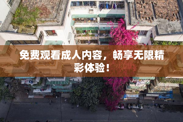 免费观看成人内容，畅享无限精彩体验！