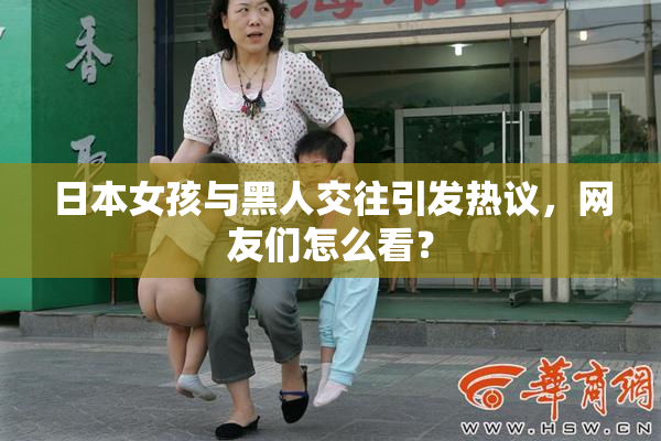 日本女孩与黑人交往引发热议，网友们怎么看？