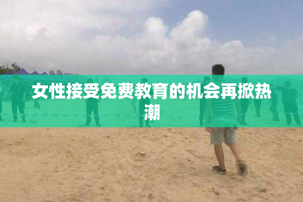 女性接受免费教育的机会再掀热潮