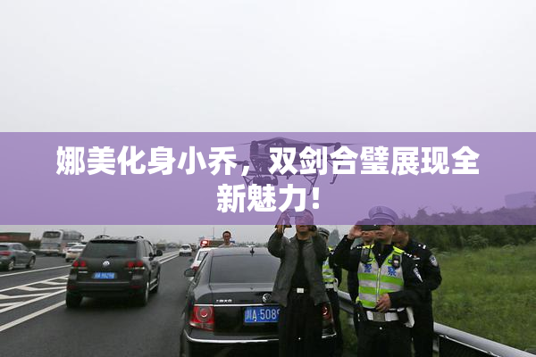娜美化身小乔，双剑合璧展现全新魅力！