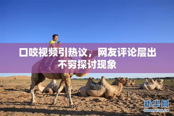 口咬视频引热议，网友评论层出不穷探讨现象