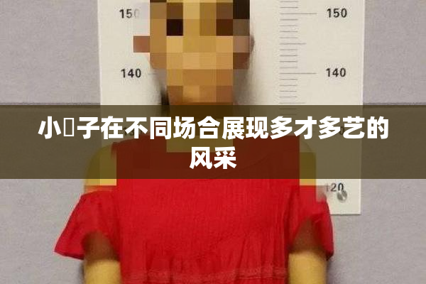 小峓子在不同场合展现多才多艺的风采