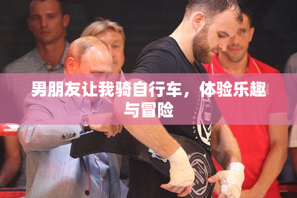 男朋友让我骑自行车，体验乐趣与冒险