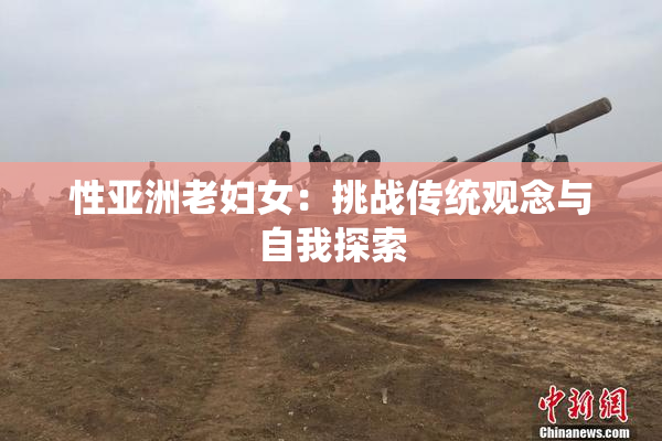性亚洲老妇女：挑战传统观念与自我探索