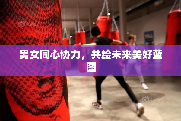男女同心协力，共绘未来美好蓝图