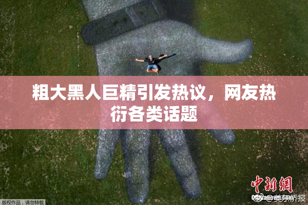 粗大黑人巨精引发热议，网友热衍各类话题
