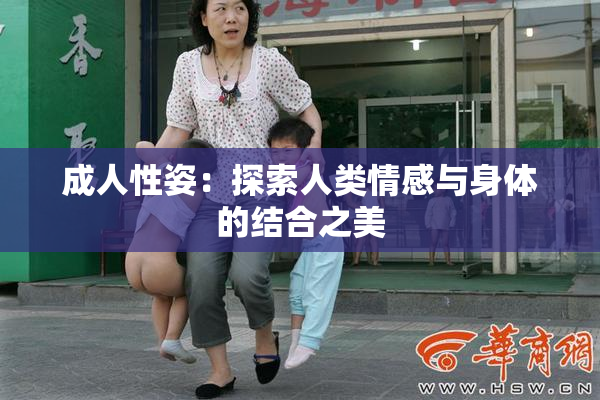 成人性姿：探索人类情感与身体的结合之美