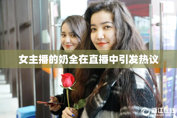 女主播的奶全在直播中引发热议