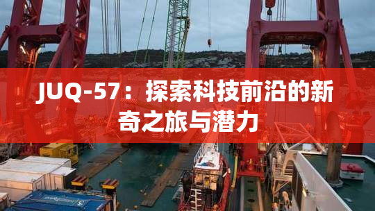 JUQ-57：探索科技前沿的新奇之旅与潜力