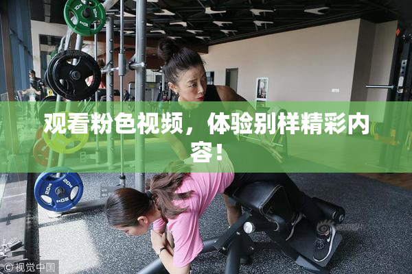 观看粉色视频，体验别样精彩内容！