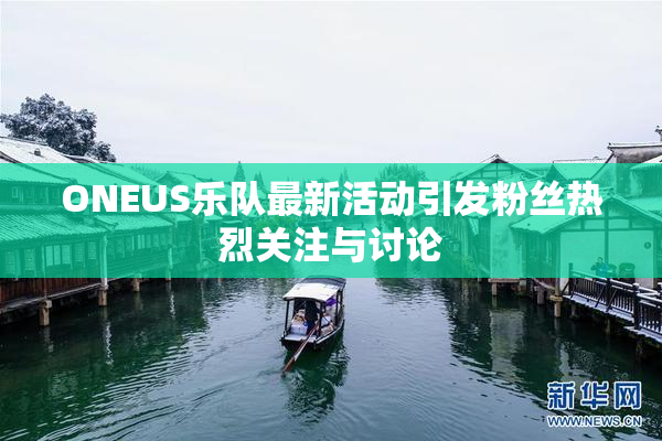 ONEUS乐队最新活动引发粉丝热烈关注与讨论
