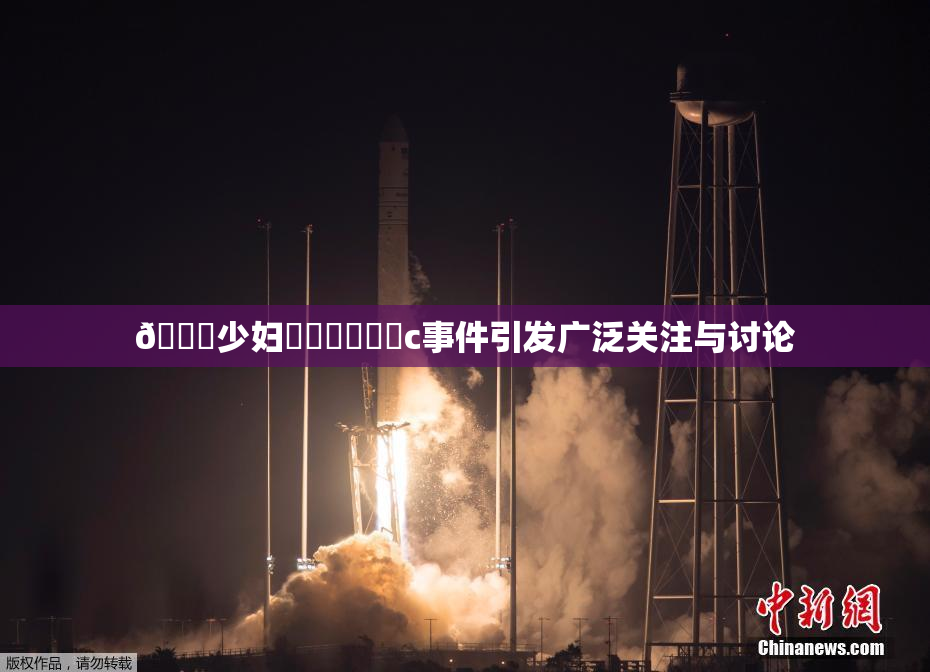 🔞少妇❌‌❌‌❌‌c事件引发广泛关注与讨论
