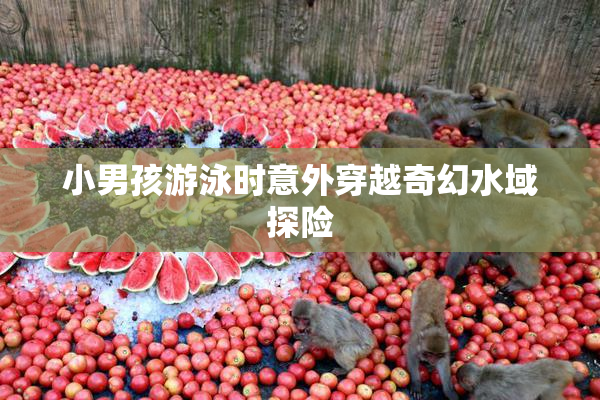 小男孩游泳时意外穿越奇幻水域探险
