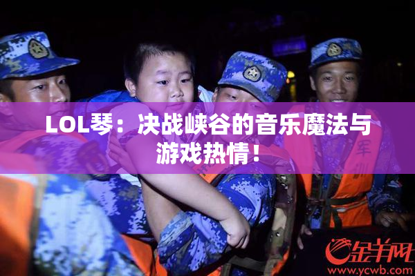 LOL琴：决战峡谷的音乐魔法与游戏热情！