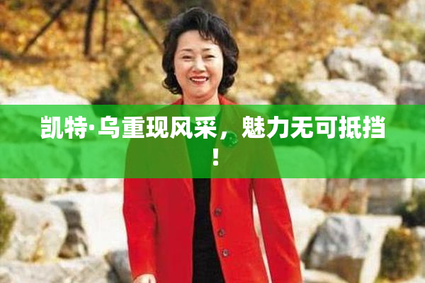 凯特·乌重现风采，魅力无可抵挡！