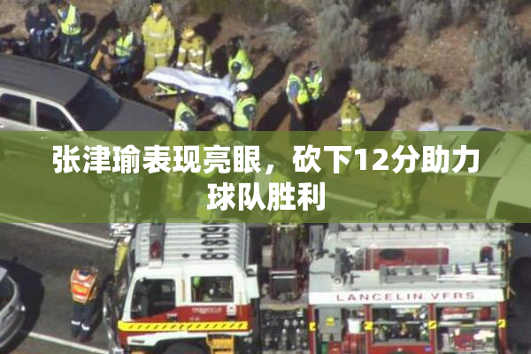 张津瑜表现亮眼，砍下12分助力球队胜利