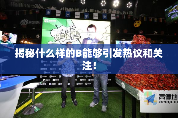 揭秘什么样的B能够引发热议和关注！