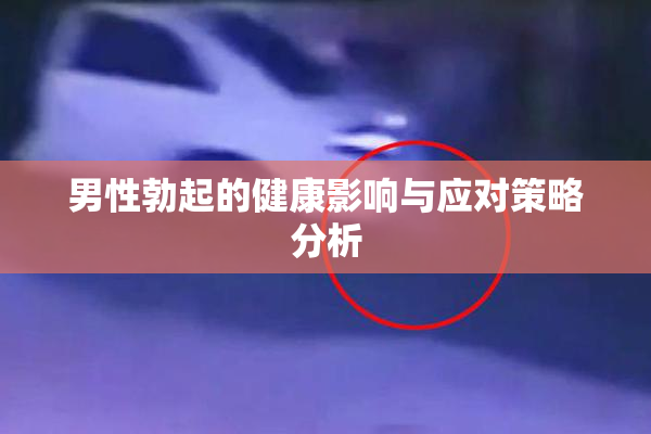 男性勃起的健康影响与应对策略分析