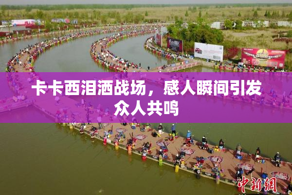卡卡西泪洒战场，感人瞬间引发众人共鸣