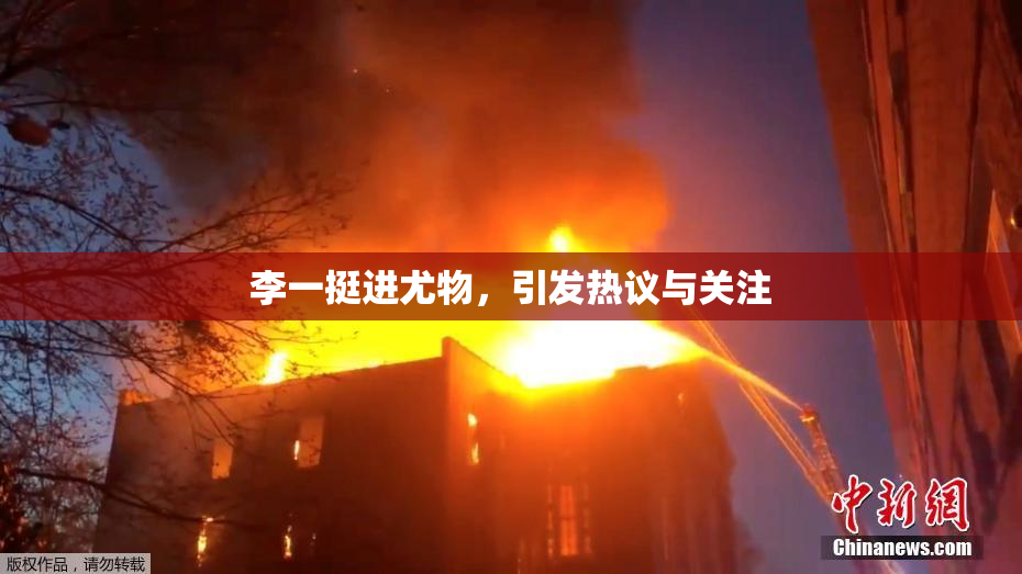 李一挺进尤物，引发热议与关注