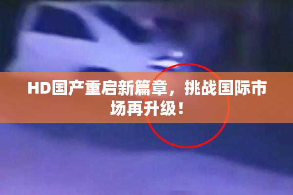 HD国产重启新篇章，挑战国际市场再升级！