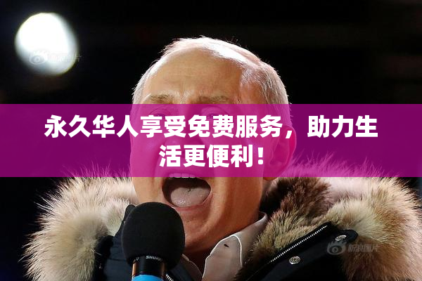 永久华人享受免费服务，助力生活更便利！