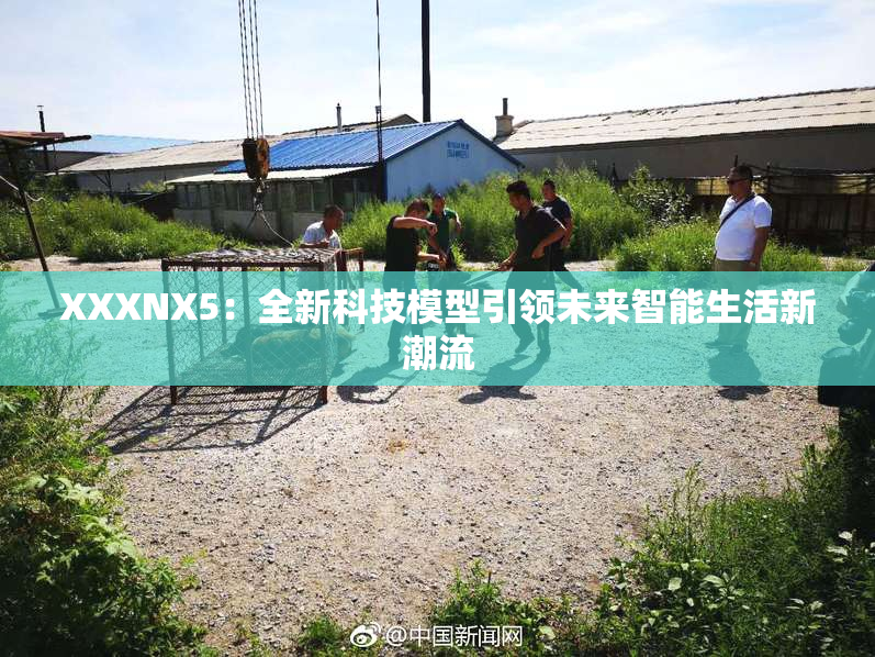 XXXNX5：全新科技模型引领未来智能生活新潮流