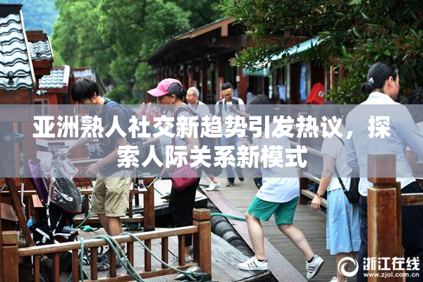 亚洲熟人社交新趋势引发热议，探索人际关系新模式