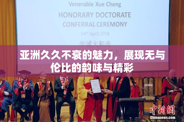 亚洲久久不衰的魅力，展现无与伦比的韵味与精彩