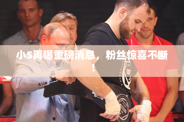 小S再曝重磅消息，粉丝惊喜不断！