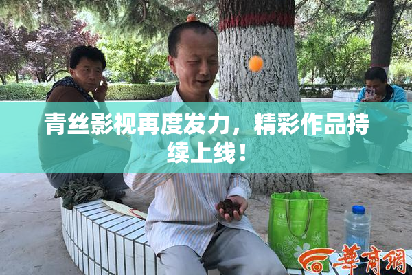 青丝影视再度发力，精彩作品持续上线！