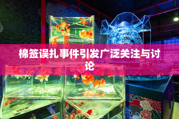 棉签误扎事件引发广泛关注与讨论