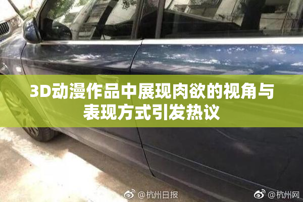 3D动漫作品中展现肉欲的视角与表现方式引发热议