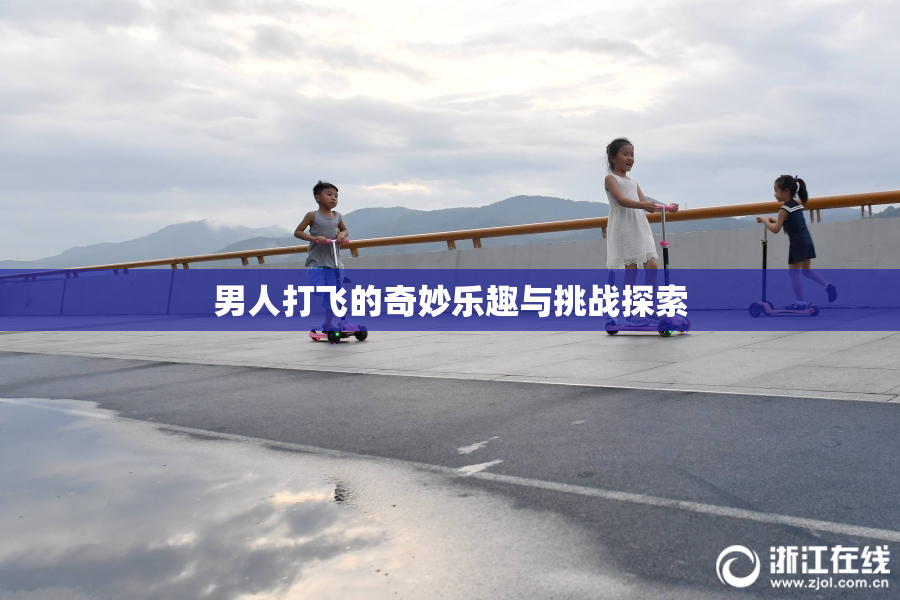 男人打飞的奇妙乐趣与挑战探索