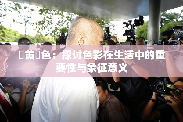 ✿黄✿色：探讨色彩在生活中的重要性与象征意义