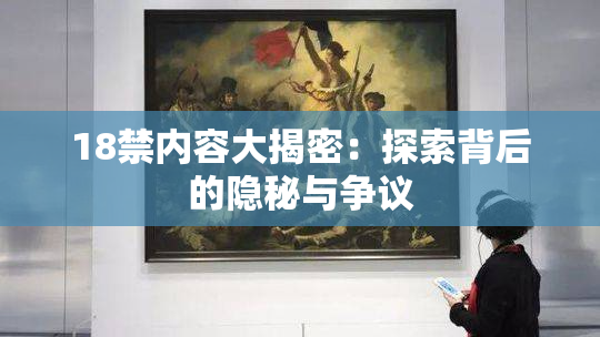 18禁内容大揭密：探索背后的隐秘与争议