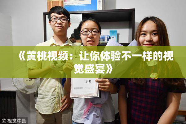 《黄桃视频：让你体验不一样的视觉盛宴》