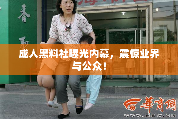 成人黑料社曝光内幕，震惊业界与公众！