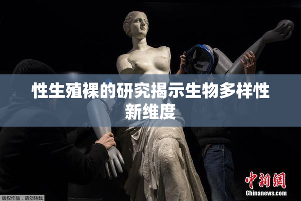 性生殖裸的研究揭示生物多样性新维度