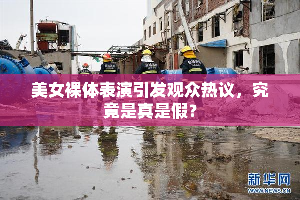 美女裸体表演引发观众热议，究竟是真是假？