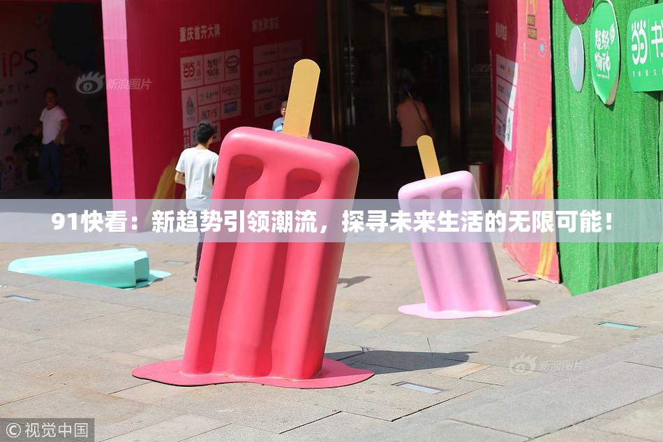 91快看：新趋势引领潮流，探寻未来生活的无限可能！