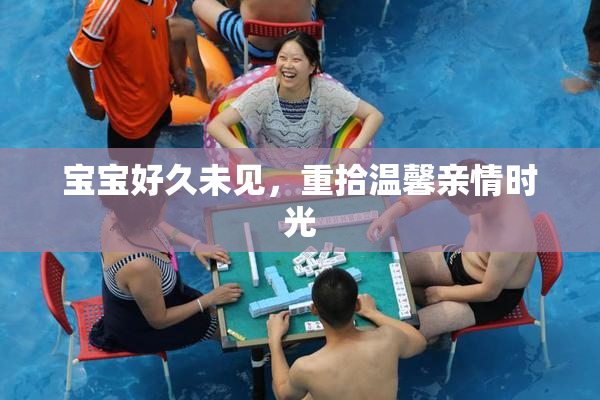 宝宝好久未见，重拾温馨亲情时光