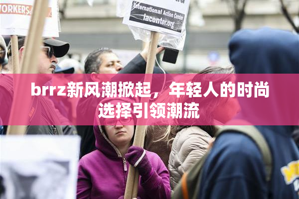 brrz新风潮掀起，年轻人的时尚选择引领潮流