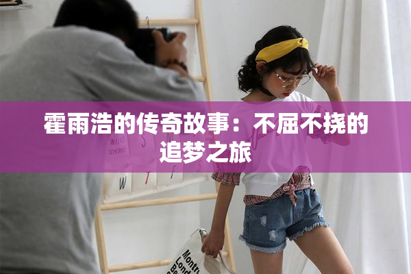 霍雨浩的传奇故事：不屈不挠的追梦之旅