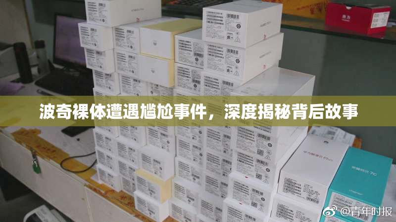 波奇裸体遭遇尴尬事件，深度揭秘背后故事