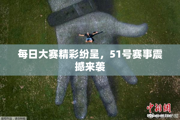 每日大赛精彩纷呈，51号赛事震撼来袭