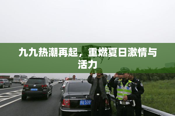 九九热潮再起，重燃夏日激情与活力