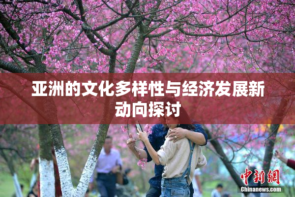 亚洲的文化多样性与经济发展新动向探讨