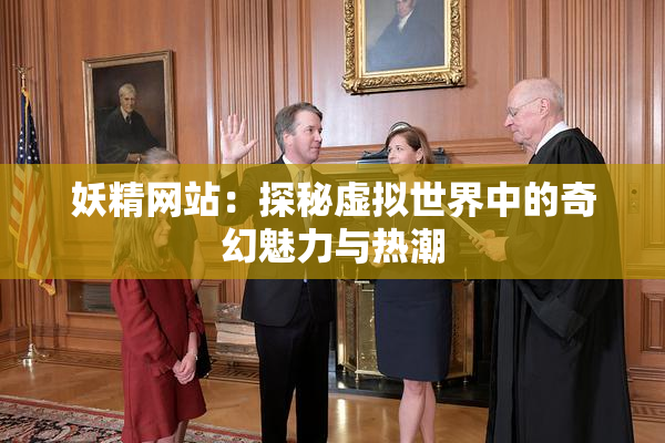 妖精网站：探秘虚拟世界中的奇幻魅力与热潮