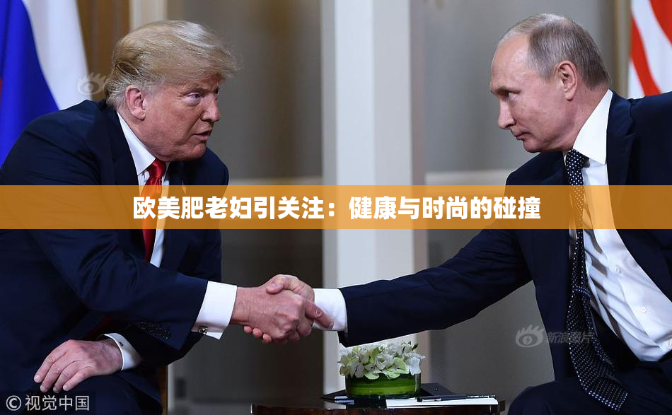 欧美肥老妇引关注：健康与时尚的碰撞